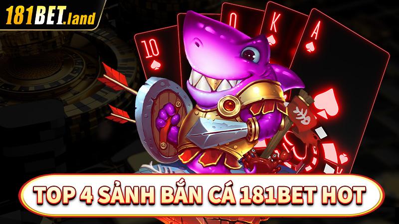 Top 4 sảnh game bắn cá 181bet được nhiều người yêu thích nhất 