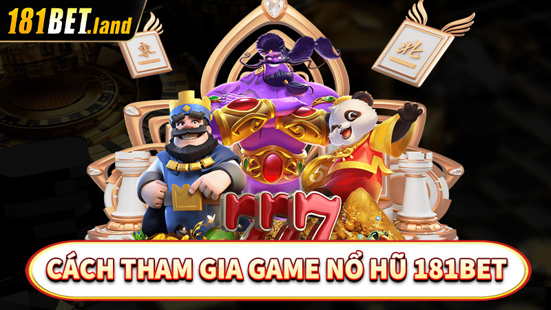 Hướng dẫn cách tham gia game nổ hũ 181bet đơn giản nhất 