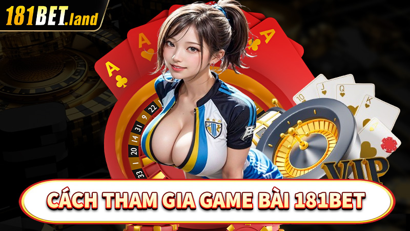 Hướng dẫn cách thức tham gia cá cược game bài 181Bet đơn giản nhất 