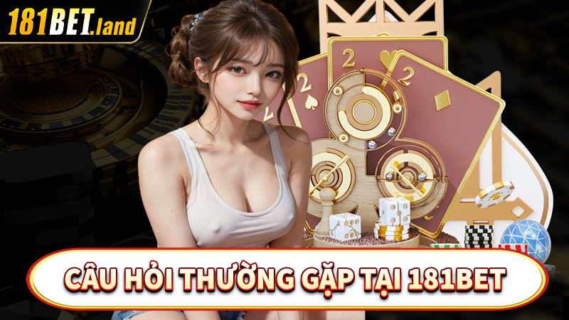 Các thắc mắc thường gặp có liên quan đến nhà cái 181bet 