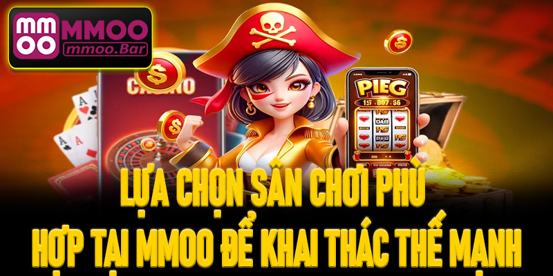 Lựa chọn sân chơi phù hợp tại MMOO để khai thác thế mạnh